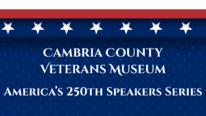 CAMBRIA COUNTY VETERANS MUSEUM AMERICA’S 250TH SPEAKERS SERIES. In white text on red, white, and blue background with stars and stripes.