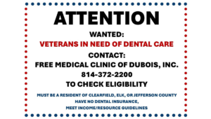 ATTENTION WANTED: VETERANS IN NEED OF DENTAL CARE CONTACT: FREE MEDICAL CLINIC OF DUBOIS, INC. 814-372-2200 TO CHECK ELIGIBILITY MUST BE A RESIDENT OF CLEARFIELD, ELK, OR JEFFERSON COUNTY HAVE NO DENTAL INSURANCE, MEET INCOME/RESOURCE GUIDELINES. In black, red, and blue text on white background with red and blue dots in a square.